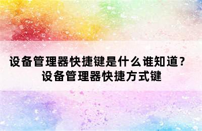 设备管理器快捷键是什么谁知道？ 设备管理器快捷方式键